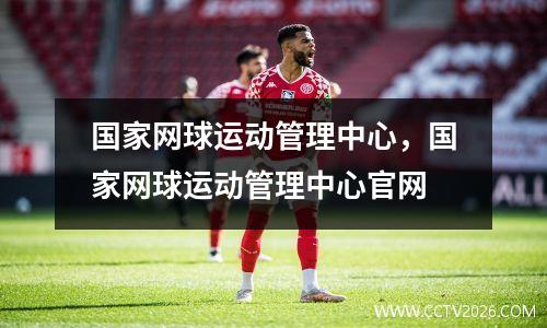 国家网球运动管理中心，国家网球运动管理中心官网