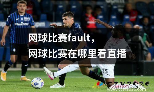 网球比赛fault，网球比赛在哪里看直播