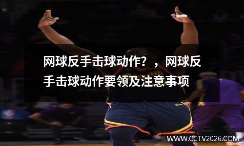 网球反手击球动作？，网球反手击球动作要领及注意事项