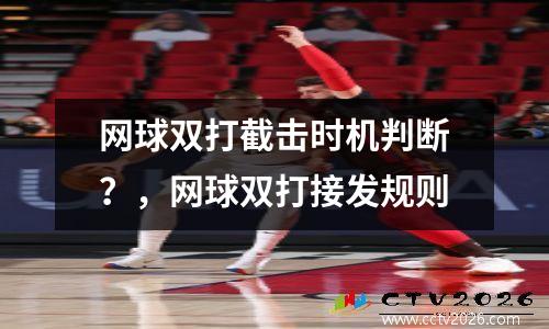 网球双打截击时机判断？，网球双打接发规则