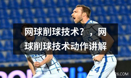 网球削球技术？，网球削球技术动作讲解