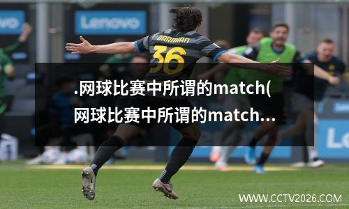 .网球比赛中所谓的match(网球比赛中所谓的match是指什么)