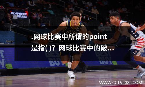 .网球比赛中所谓的point 是指( )？网球比赛中的破发和破发点是什么意思