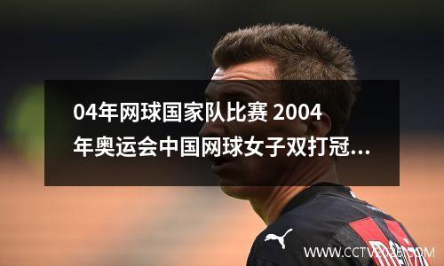 04年网球国家队比赛 2004年奥运会中国网球女子双打冠军组合是谁