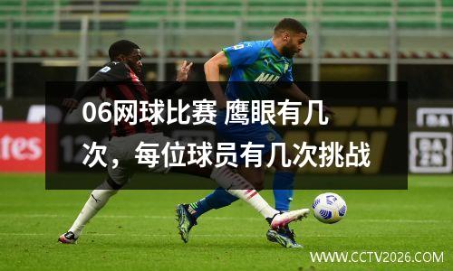 06网球比赛 鹰眼有几次，每位球员有几次挑战