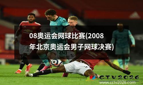 08奥运会网球比赛(2008年北京奥运会男子网球决赛)