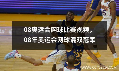 08奥运会网球比赛视频，08年奥运会网球混双冠军