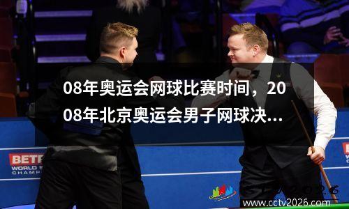 08年奥运会网球比赛时间，2008年北京奥运会男子网球决赛