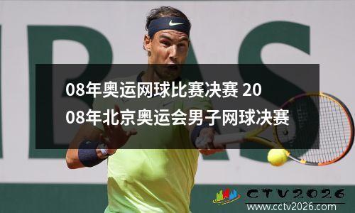 08年奥运网球比赛决赛 2008年北京奥运会男子网球决赛