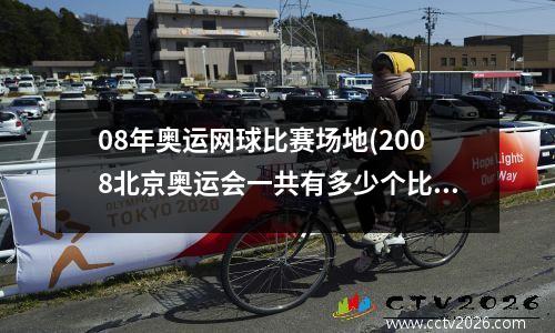 08年奥运网球比赛场地(2008北京奥运会一共有多少个比赛场地)