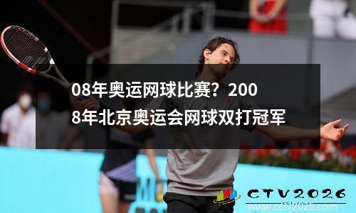 08年奥运网球比赛？2008年北京奥运会网球双打冠军