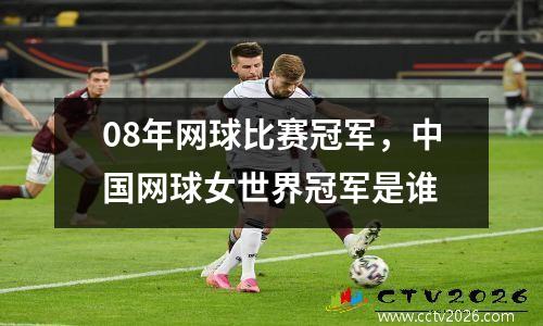 08年网球比赛冠军，中国网球女世界冠军是谁