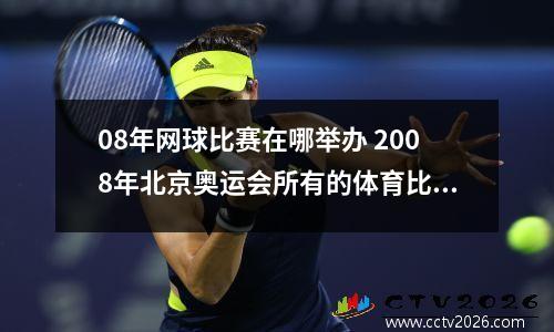 08年网球比赛在哪举办 2008年北京奥运会所有的体育比赛都是在鸟巢举办的吗