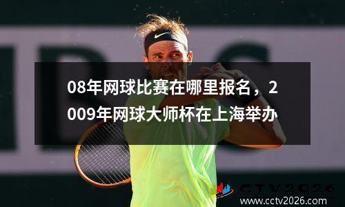 08年网球比赛在哪里报名，2009年网球大师杯在上海举办