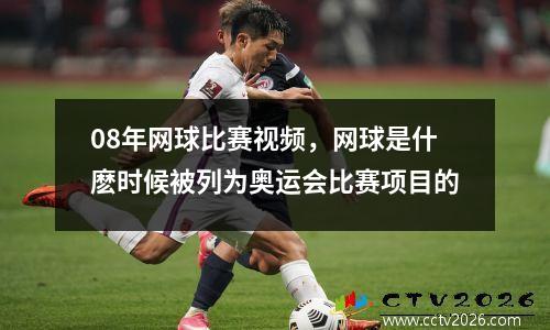 08年网球比赛视频，网球是什麽时候被列为奥运会比赛项目的