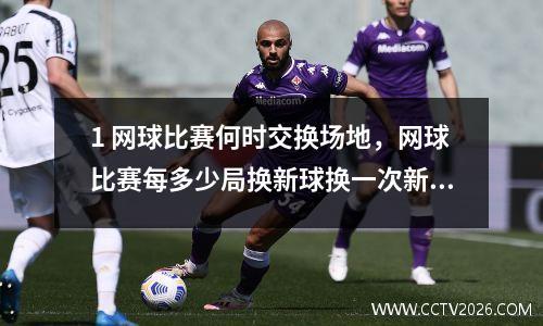 1 网球比赛何时交换场地，网球比赛每多少局换新球换一次新球是把全部旧球换掉