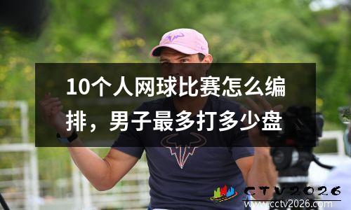 10个人网球比赛怎么编排，男子最多打多少盘