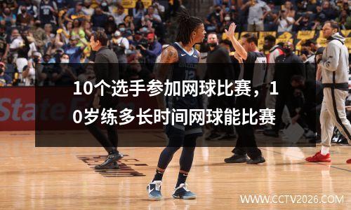 10个选手参加网球比赛，10岁练多长时间网球能比赛