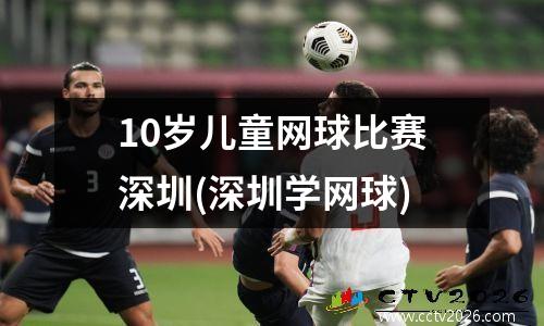 10岁儿童网球比赛深圳(深圳学网球)