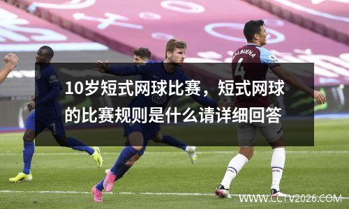 10岁短式网球比赛，短式网球的比赛规则是什么请详细回答