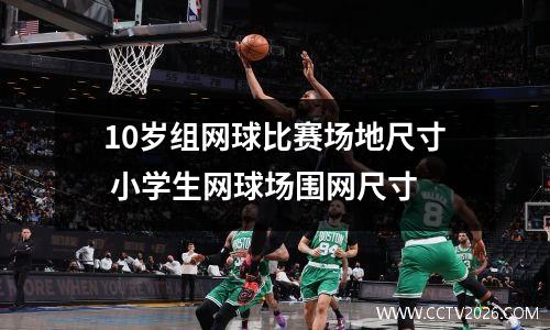 10岁组网球比赛场地尺寸 小学生网球场围网尺寸