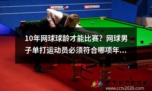 10年网球球龄才能比赛？网球男子单打运动员必须符合哪项年龄标准