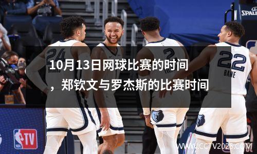 10月13日网球比赛的时间，郑钦文与罗杰斯的比赛时间