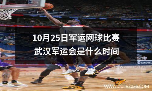 10月25日军运网球比赛 武汉军运会是什么时间