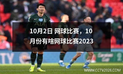 10月2日 网球比赛，10月份有啥网球比赛2023