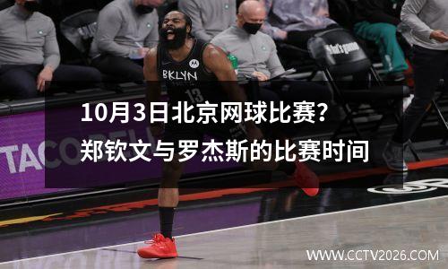 10月3日北京网球比赛？郑钦文与罗杰斯的比赛时间