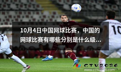 10月4日中国网球比赛，中国的网球比赛有哪些分别是什么级别