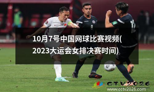 10月7号中国网球比赛视频(2023大运会女排决赛时间)