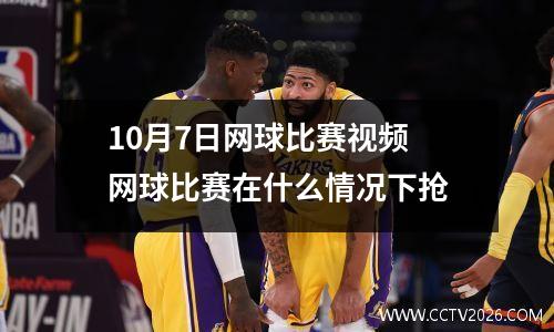 10月7日网球比赛视频 网球比赛在什么情况下抢