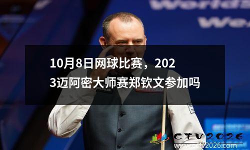 10月8日网球比赛，2023迈阿密大师赛郑钦文参加吗
