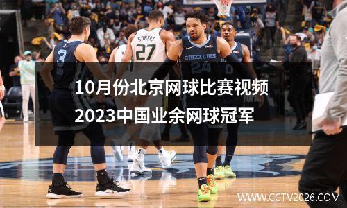 10月份北京网球比赛视频 2023中国业余网球冠军