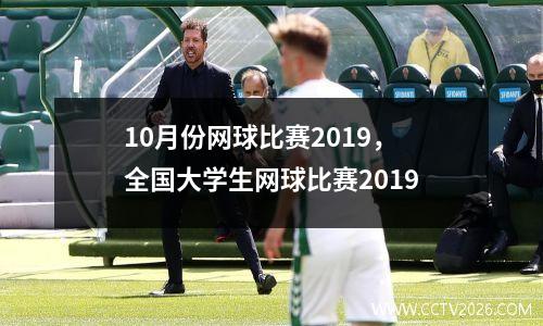 10月份网球比赛2019，全国大学生网球比赛2019