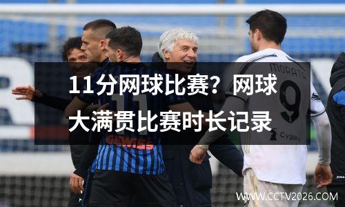 11分网球比赛？网球大满贯比赛时长记录