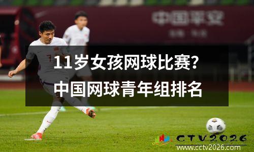 11岁女孩网球比赛？中国网球青年组排名