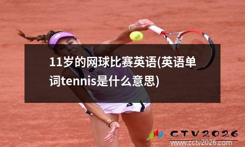11岁的网球比赛英语(英语单词tennis是什么意思)