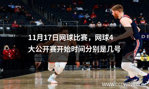 11月17日网球比赛，网球4大公开赛开始时间分别是几号