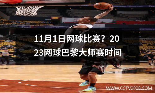 11月1日网球比赛？2023网球巴黎大师赛时间