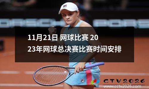 11月21日 网球比赛 2023年网球总决赛比赛时间安排