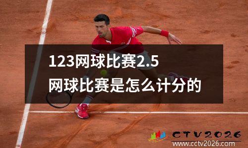 123网球比赛2.5 网球比赛是怎么计分的