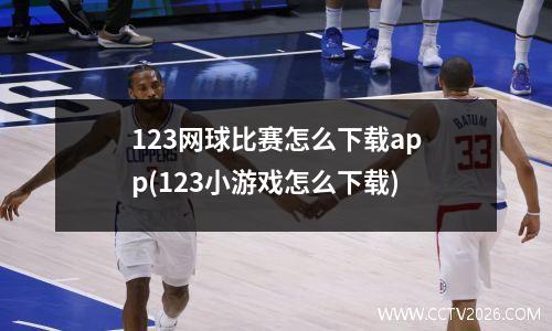 123网球比赛怎么下载app(123小游戏怎么下载)