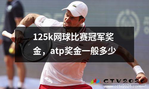 125k网球比赛冠军奖金，atp奖金一般多少