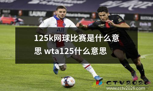 125k网球比赛是什么意思 wta125什么意思