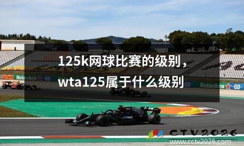 125k网球比赛的级别，wta125属于什么级别