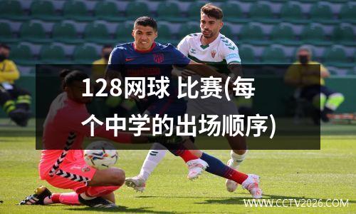 128网球 比赛(每个中学的出场顺序)