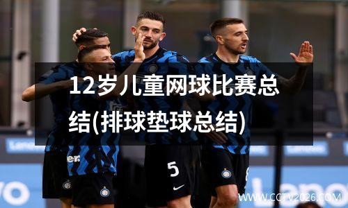 12岁儿童网球比赛总结(排球垫球总结)