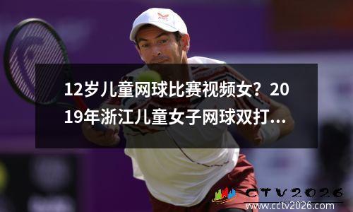 12岁儿童网球比赛视频女？2019年浙江儿童女子网球双打冠军是谁